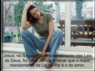 Jesus, no Seu profundo entendimento das Leis
 de Deus, foi firme ao nos ensinar que o maior
   mandamento da Lei do Pai é o do amor.
 