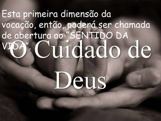 Esta primeira dimensão da
vocação, então, poderá ser chamada
de abertura ao “SENTIDO DA
VIDA”.
 