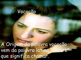 Vocação




A Origem da palavra vocação
vem da palavra latina “vocare”
que significa chamar.
 