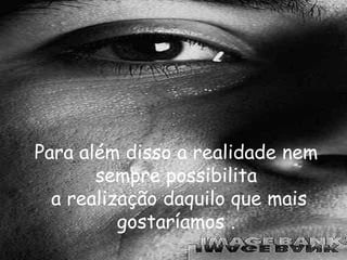 Para além disso a realidade nem
       sempre possibilita
  a realização daquilo que mais
          gostaríamos .
 