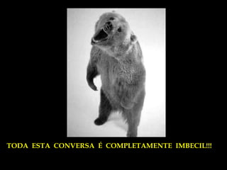 TODA ESTA CONVERSA É COMPLETAMENTE IMBECIL!!!
 