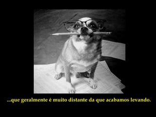 ...que geralmente é muito distante da que acabamos levando.
 