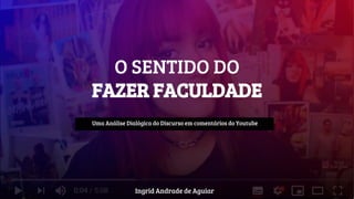 O SENTIDO DO
FAZER FACULDADE
Uma Análise Dialógica do Discurso em comentários do Youtube
Ingrid Andrade de Aguiar
 