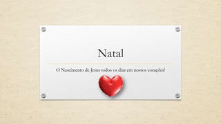 Natal
O Nascimento de Jesus todos os dias em nossos corações!
 