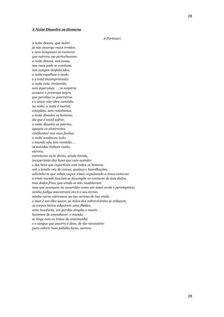 28


A Noite Dissolve os Homens

                                                A Portinari
a noite desceu. que noite!
já não enxergo meus irmãos.
e nem tampouco os rumores
que outrora me perturbavam.
a noite desceu. nas casas,
nas ruas onde se combate,
nos campos desfalecidos,
a noite espalhou o medo
e a total incompreensão.
a noite caiu. tremenda,
sem esperança. . . os suspiros
acusam a presença negra
que paralisa os guerreiros.
e o amor não abre caminho
na noite. a noite é mortal,
completa, sem reticências,
a noite dissolve os homens,
diz que é inútil sofrer,
a noite dissolve as pátrias,
apagou os almirantes
cintilantes! nas suas fardas.
a noite anoiteceu tudo.
o mundo não tem remédio. ..
os suicidas tinham razão.
aurora,
entretanto eu te diviso, ainda tímida,
inexperiente das luzes que vais acender
e dos bens que repartirás com todos os homens.
sob o úmido véu de raivas, queixas e humilhações,
adivinho-te que sobes, vapor róseo, expulsando a treva noturna.
o triste mundo fascista se decompõe ao contacto de teus dedos,
teus dedos frios, que ainda se não modelaram
mas que avançam na escuridão como um sinal verde e peremptório.
minha fadiga encontrará em ti o seu termo,
minha carne estremece na tua certeza de tua vinda
o suor é um óleo suave, as mãos dos sobreviventes se enlaçam,
os corpos hirtos adquirem uma fluidez,
uma inocência, um perdão simples e macio. . .
havemos de amanhecer. o mundo
se tinge com as tintas da antemanhã
e o sangue que escorre é doce, de tão necessário
para colorir tuas pálidas faces, aurora.




                                                                  28
 