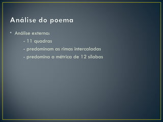 • Análise externa:
     - 11 quadras
     - predominam as rimas intercaladas
     - predomina a métrica de 12 sílabas
 