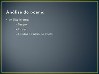 • Análise interna:
       - Tempo
       - Espaço
       - Estados de alma do Poeta
 