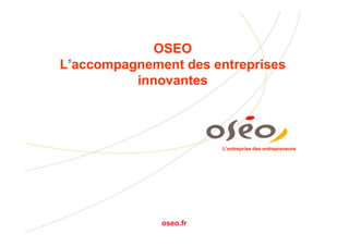 OSEO
L’accompagnement des entreprises
          innovantes



                        L’entreprise des entrepreneurs




              oseo.fr
 