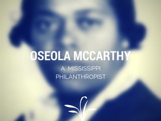 OSEOLA MCCARTHY
A MISSISSIPPI
PHILANTHROPIST
 