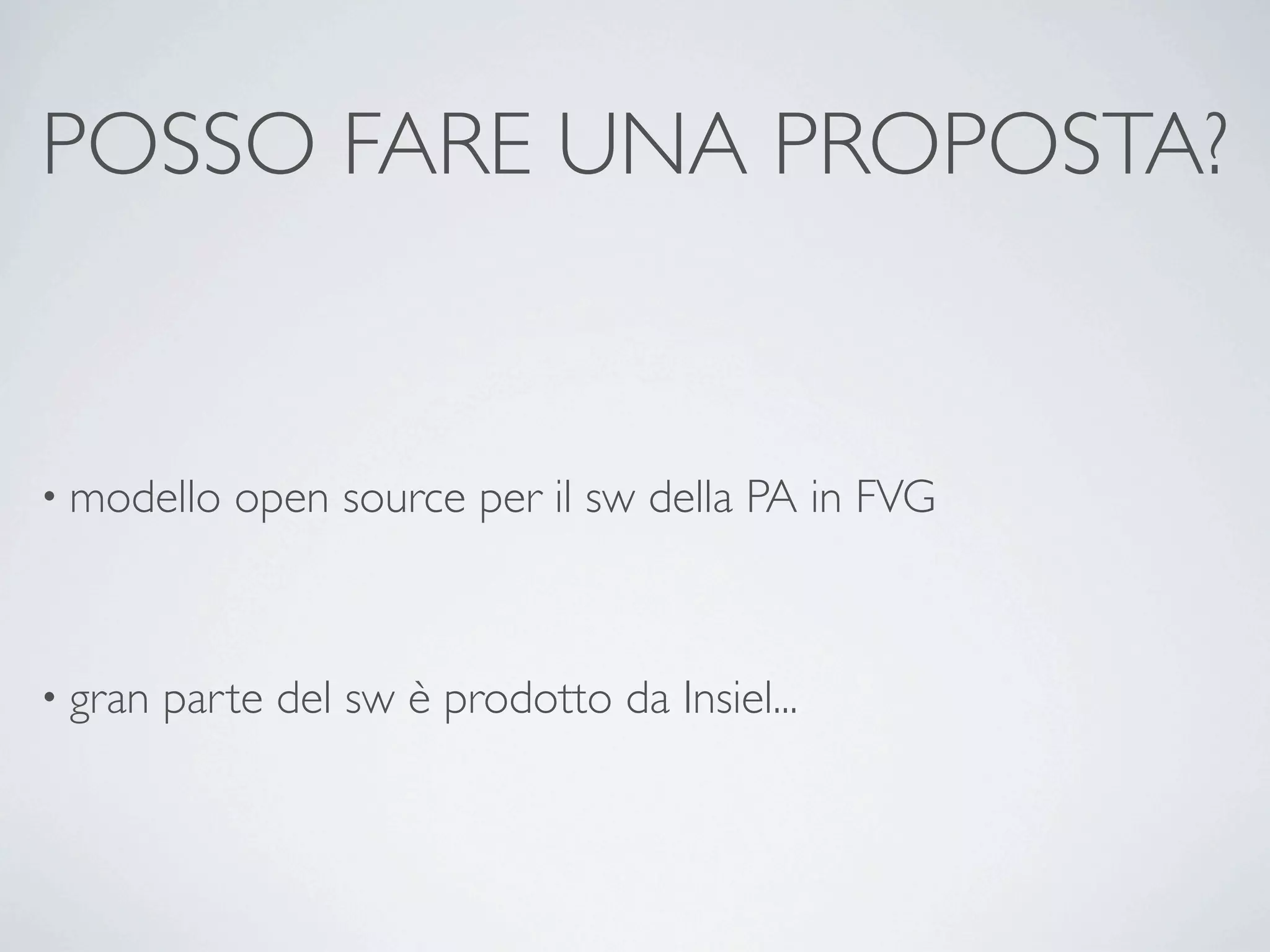 POSSO FARE UNA PROPOSTA?


• modello    open source per il sw della PA in FVG



• gran   parte del sw è prodotto da Insiel...
 