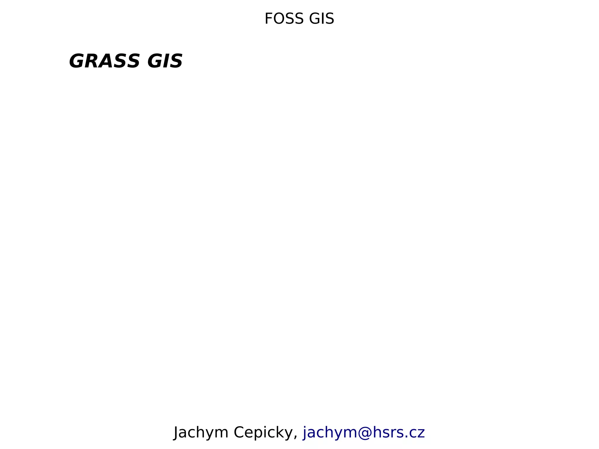 FOSS GIS GRASS GIS Jachym Cepicky, jachym@hsrs.cz 