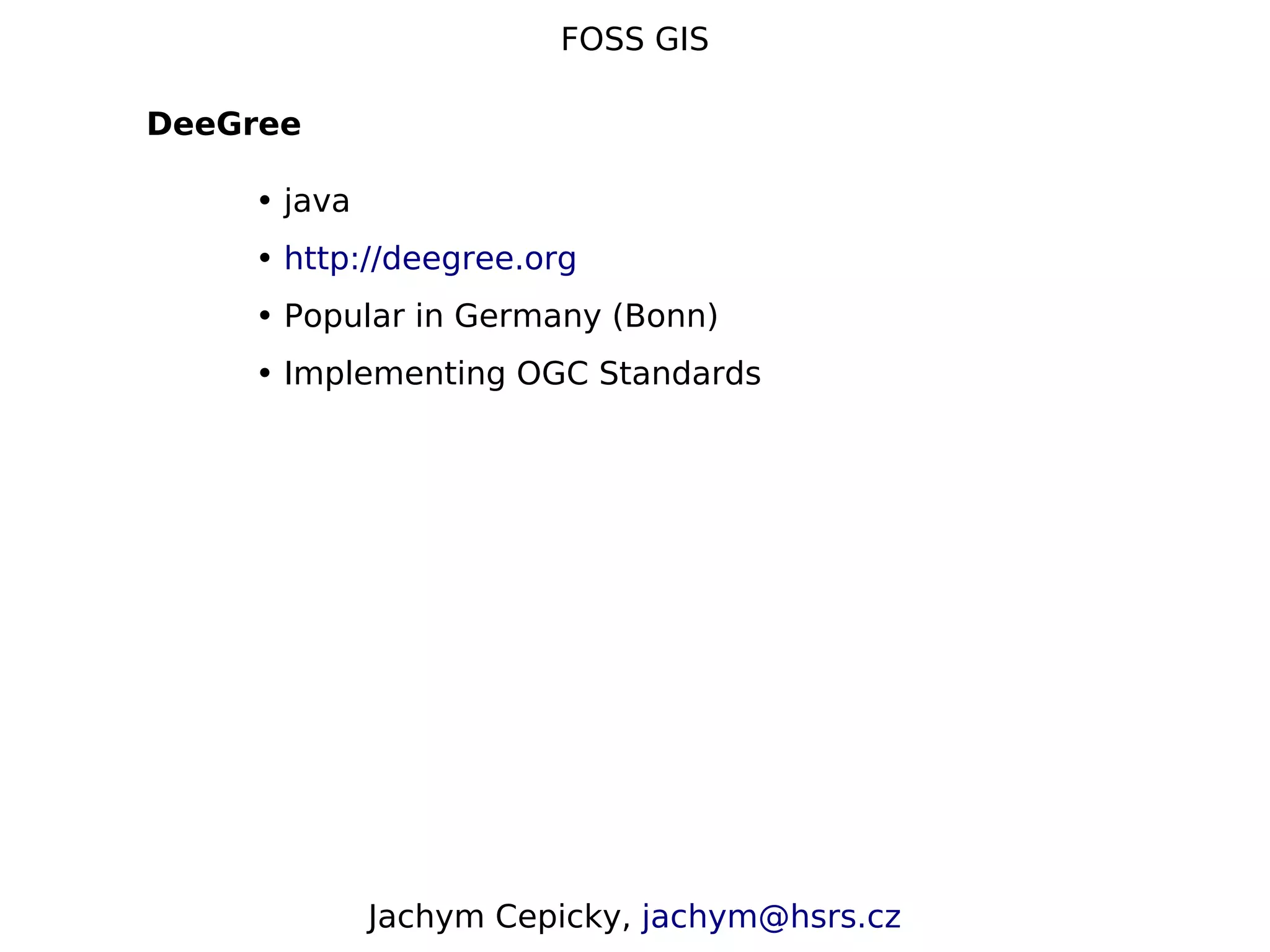 FOSS GIS DeeGree • java • http://deegree.org • Popular in Germany (Bonn) • Implementing OGC Standards Jachym Cepicky, jachym@hsrs.cz 