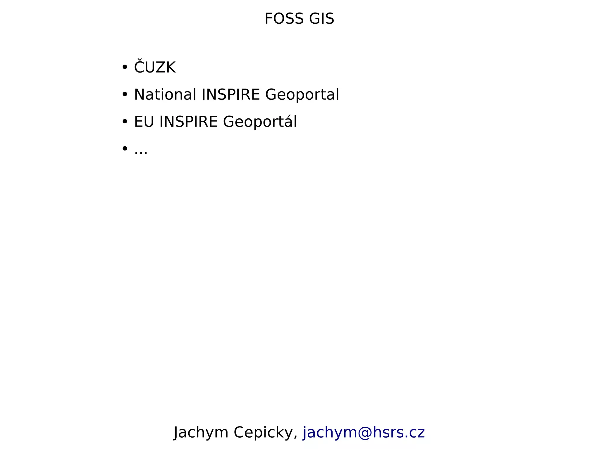 FOSS GIS • ČUZK • National INSPIRE Geoportal • EU INSPIRE Geoportál • ... Jachym Cepicky, jachym@hsrs.cz 