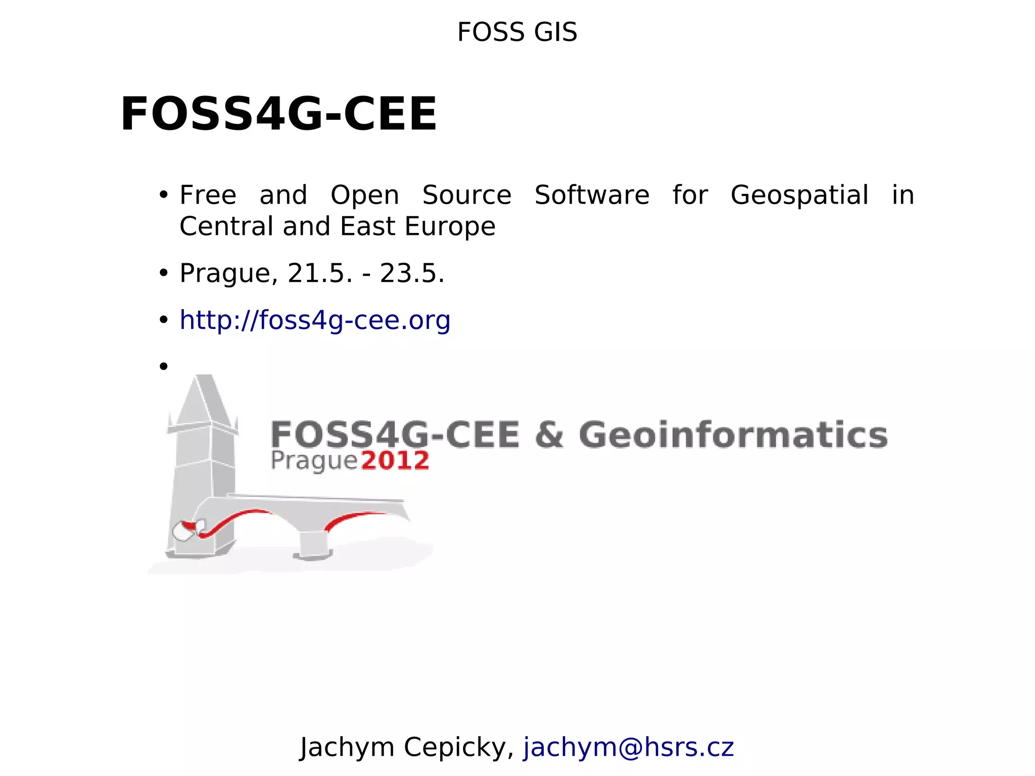 FOSS GIS FOSS4G-CEE • Free and Open Source Software for Geospatial in Central and East Europe • Prague, 21.5. - 23.5. • http://foss4g-cee.org •  Jachym Cepicky, jachym@hsrs.cz 