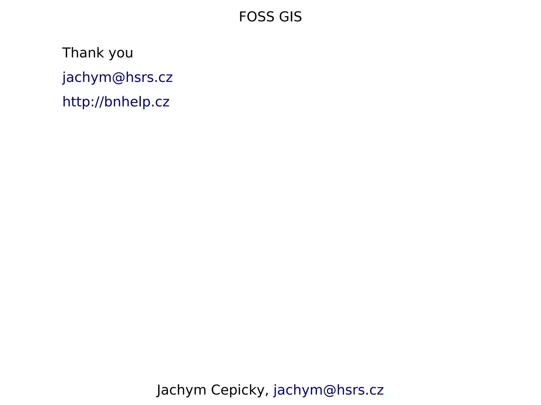 FOSS GIS Thank you jachym@hsrs.cz http://bnhelp.cz Jachym Cepicky, jachym@hsrs.cz 