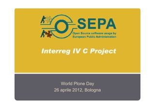 Interreg IV C Project



      World Plone Day
   26 aprile 2012, Bologna
 