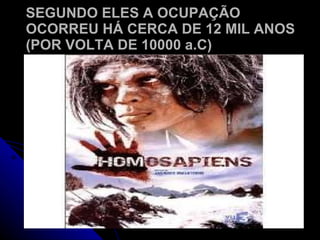SEGUNDO ELES A OCUPAÇÃO OCORREU HÁ CERCA DE 12 MIL ANOS (POR VOLTA DE 10000 a.C) 