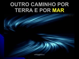OUTRO CAMINHO POR TERRA E POR  MAR 