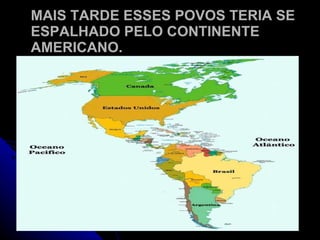 MAIS TARDE ESSES POVOS TERIA SE ESPALHADO PELO CONTINENTE AMERICANO. 