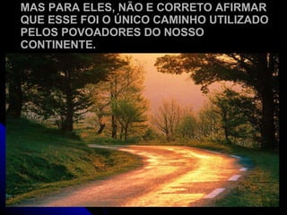 MAS PARA ELES, NÃO E CORRETO AFIRMAR QUE ESSE FOI O ÚNICO CAMINHO UTILIZADO PELOS POVOADORES DO NOSSO CONTINENTE. 