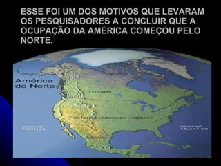 ESSE FOI UM DOS MOTIVOS QUE LEVARAM OS PESQUISADORES A CONCLUIR QUE A OCUPAÇÃO DA AMÉRICA COMEÇOU PELO NORTE. 