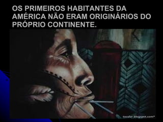 OS PRIMEIROS HABITANTES DA AMÉRICA NÃO ERAM ORIGINÁRIOS DO PRÓPRIO CONTINENTE. 