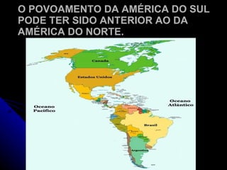 O POVOAMENTO DA AMÉRICA DO SUL PODE TER SIDO ANTERIOR AO DA AMÉRICA DO NORTE. 