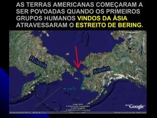 AS TERRAS AMERICANAS COMEÇARAM A SER POVOADAS QUANDO OS PRIMEIROS GRUPOS HUMANOS  VINDOS DA ÁSIA  ATRAVESSARAM O  ESTREITO DE BERING . 
