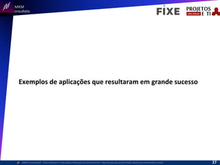  	
  	
  MKM	
  
Consultatis
MKM	
  Consulta,s©	
  	
  	
  O	
  Ser	
  Humano	
  e	
  a	
  Absorção	
  e	
  Retenção	
  do	
  Conhecimento-­‐	
  Reprodução	
  parcial	
  permi,da,	
  desde	
  que	
  mencionada	
  a	
  fonte	
  
Exemplos	
  de	
  aplicações	
  que	
  resultaram	
  em	
  grande	
  sucesso	
  
27	
  
 