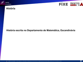  	
  	
  MKM	
  
Consultatis
MKM	
  Consulta,s©	
  	
  	
  O	
  Ser	
  Humano	
  e	
  a	
  Absorção	
  e	
  Retenção	
  do	
  Conhecimento-­‐	
  Reprodução	
  parcial	
  permi,da,	
  desde	
  que	
  mencionada	
  a	
  fonte	
  
História	
  
História escrita no Departamento de Matemática, Escandinávia
44	
  
 