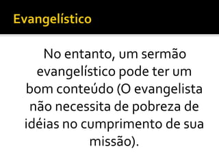 No entanto, um sermão
  evangelístico pode ter um
bom conteúdo (O evangelista
 não necessita de pobreza de
idéias no cumprimento de sua
           missão).
 