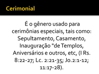É o gênero usado para
cerimônias especiais, tais como:
  Sepultamento, Casamento,
   Inauguração "de Templos,
Aniversários e outros, etc, (I Rs.
 8:22-27; Lc. 2:21-35; Jo.2:1-12;
           11:17-28).
 