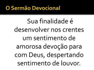 Sua finalidade é
desenvolver nos crentes
   um sentimento de
 amorosa devoção para
com Deus, despertando
 sentimento de louvor.
 