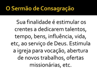 Sua finalidade é estimular os
  crentes a dedicarem talentos,
  tempo, bens, influência, vida,
etc, ao serviço de Deus. Estimula
 a igreja para vocação, abertura
   de novos trabalhos, ofertas
         missionárias, etc.
 