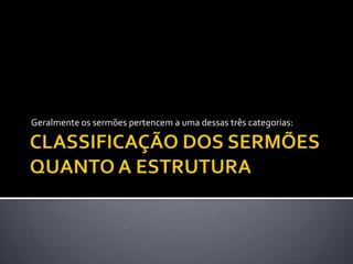 Geralmente os sermões pertencem a uma dessas três categorias:
 