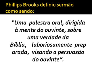 “Uma palestra oral, dirigida
  à mente do ouvinte, sobre
       uma verdade da
Bíblia, laboriosamente prep
 arada, visando a persuasão
        do ouvinte”.
 