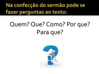 Quem? Que? Como? Por que?
       Para que?
 