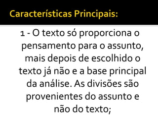 1 - O texto só proporciona o
 pensamento para o assunto,
  mais depois de escolhido o
texto já não e a base principal
  da análise. As divisões são
  provenientes do assunto e
         não do texto;
 
