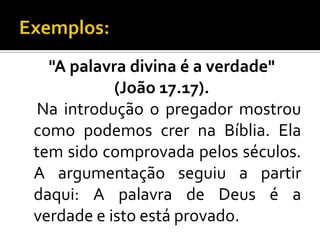 "A palavra divina é a verdade"
           (João 17.17).
 Na introdução o pregador mostrou
como podemos crer na Bíblia. Ela
tem sido comprovada pelos séculos.
A argumentação seguiu a partir
daqui: A palavra de Deus é a
verdade e isto está provado.
 