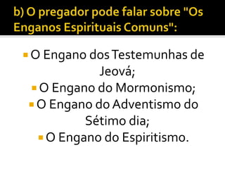  O Engano dos Testemunhas de
            Jeová;
 O Engano do Mormonismo;
 O Engano do Adventismo do
          Sétimo dia;
   O Engano do Espiritismo.
 