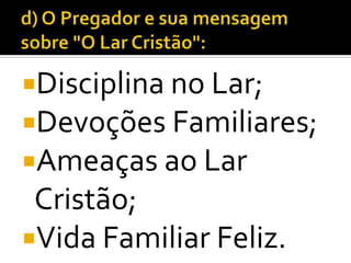 Disciplina no Lar;
Devoções Familiares;
Ameaças ao Lar
 Cristão;
Vida Familiar Feliz.
 
