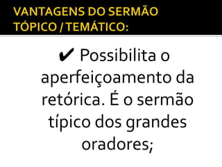 ✔ Possibilita o
aperfeiçoamento da
retórica. É o sermão
 típico dos grandes
      oradores;
 