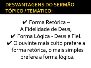 ✔ Forma Retórica –
    A Fidelidade de Deus;
 ✔ Forma Lógica - Deus é Fiel.
✔ O ouvinte mais culto prefere a
 forma retórica, o mais simples
     prefere a forma lógica.
 