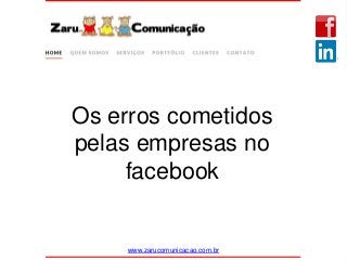 www.zarucomunicacao.com.br
Os erros cometidos
pelas empresas no
facebook
 