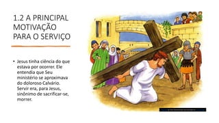 1.2 A PRINCIPAL
MOTIVAÇÃO
PARA O SERVIÇO
• Jesus tinha ciência do que
estava por ocorrer. Ele
entendia que Seu
ministério se aproximava
do doloroso Calvário.
Servir era, para Jesus,
sinônimo de sacrificar-se,
morrer.
Esta Foto de Autor Desconhecido está licenciado em CC BY-NC-ND
 
