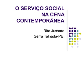 O SERVIÇO SOCIAL
        NA CENA
CONTEMPORÂNEA
            Rita Jussara
      Serra Talhada-PE
 