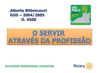 2015 ROTARY INTERNATIONAL CONVENTION
Alberto Bittencourt
EGD – 2004/2005
D. 4500
 