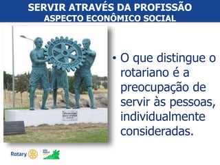 #ricon15
• O que distingue o
rotariano é a
preocupação de
servir às pessoas,
individualmente
consideradas.
SERVIR ATRAVÉS DA PROFISSÃO
ASPECTO ECONÔMICO SOCIAL
 