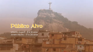 Público Alvo
Público Alvo
Infanto-Juvenil - 8 à 16 anos
Jovem Adulto - 17 à 26 anos
 