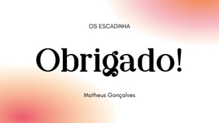 Obrigado!
OS ESCADINHA
Matheus Gonçalves
 